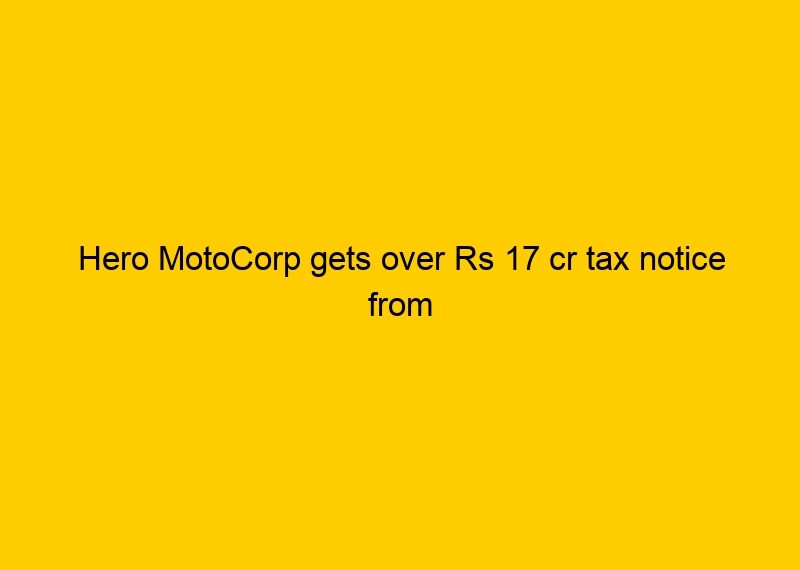 Hero MotoCorp gets over Rs 17 cr tax notice from Delhi GST authorities