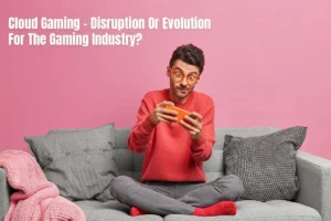 Cloud Gaming - Evolution Or Disruption  For The Gaming Industry?